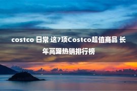 costco 日常 这7项Costco超值商品 长年高踞热销排行榜