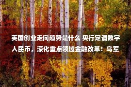 英国创业走向趋势是什么 央行定调数字人民币，深化重点领域金融改革！乌军在最新的军事行动中仍持反攻势头，乌军已突破至乌俄边境地区；恒大:38个未复工项目9月30日前复工；A股走势预期博弈关键期，配置更重性价比！