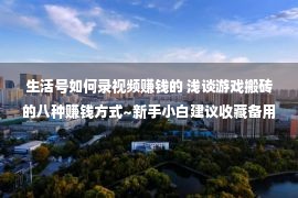 生活号如何录视频赚钱的 浅谈游戏搬砖的八种赚钱方式~新手小白建议收藏备用~