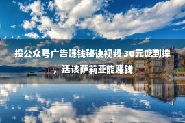 投公众号广告赚钱秘诀视频 30元吃到撑，活该萨莉亚能赚钱