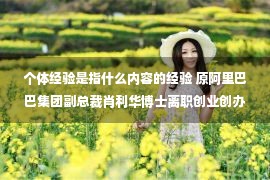 个体经验是指什么内容的经验 原阿里巴巴集团副总裁肖利华博士离职创业创办智行合一