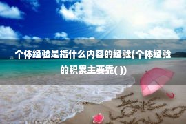 个体经验是指什么内容的经验(个体经验的积累主要靠( ))