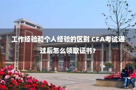 工作经验和个人经验的区别 CFA考试通过后怎么领取证书？