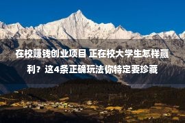 在校赚钱创业项目 正在校大学生怎样赢利？这4条正确玩法你特定要珍藏