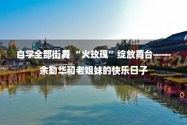 自学全部街舞 “火玫瑰”绽放舞台——余勤华和老姐妹的快乐日子