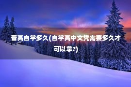 普高自学多久(自学高中文凭需要多久才可以拿?)