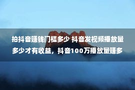 拍抖音赚钱门槛多少 抖音发视频播放量多少才有收益，抖音100万播放量赚多少钱