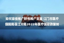 如何宣传推广好书推广文案 江门市医疗保障局蓬江分局2022年医疗保障政策知识自媒体宣传推广项目采购公告