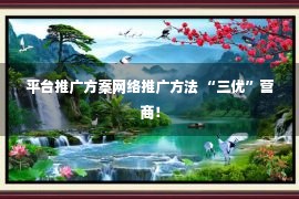 平台推广方案网络推广方法 “三优”营商！