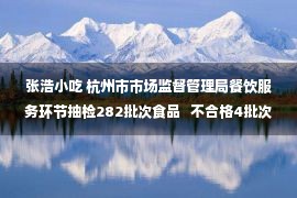 张浩小吃 杭州市市场监督管理局餐饮服务环节抽检282批次食品   不合格4批次