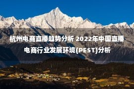 杭州电商直播趋势分析 2022年中国直播电商行业发展环境(PEST)分析