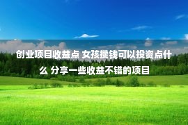 创业项目收益点 女孩攒钱可以投资点什么 分享一些收益不错的项目