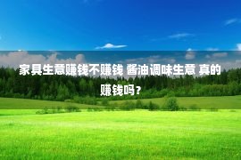 家具生意赚钱不赚钱 酱油调味生意 真的赚钱吗？