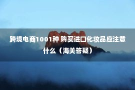 跨境电商1001种 购买进口化妆品应注意什么（海关答疑）