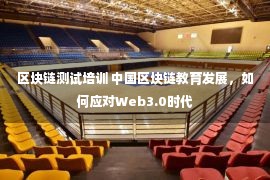 区块链测试培训 中国区块链教育发展，如何应对Web3.0时代