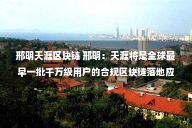 邢明天涯区块链 邢明：天涯将是全球最早一批千万级用户的合规区块链落地应用平台