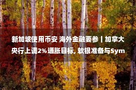 新加坡使用币安 海外金融要参丨加拿大央行上调2%通胀目标, 软银准备与Symbotic完成第一笔SPAC交易, 币安放弃新加坡加密平台计划