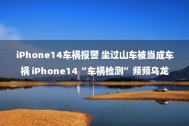 iPhone14车祸报警 坐过山车被当成车祸 iPhone14“车祸检测”频频乌龙