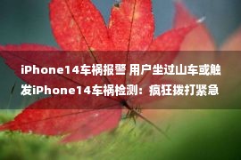 iPhone14车祸报警 用户坐过山车或触发iPhone14车祸检测：疯狂拨打紧急求救电话