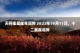 天秤座星座年运势 2022年10月11日，十二星座运势