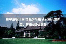 自学滑板玩家 滑板少年解锁安踏儿童新装，还有5折优惠款