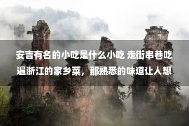 安吉有名的小吃是什么小吃 走街串巷吃遍浙江的家乡菜，那熟悉的味道让人想家想到哭。