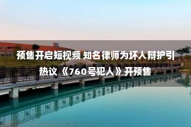 预售开启短视频 知名律师为坏人辩护引热议 《760号犯人》开预售