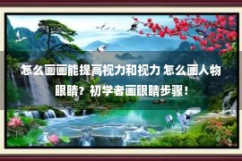 怎么画画能提高视力和视力 怎么画人物眼睛？初学者画眼睛步骤！