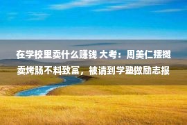 在学校里卖什么赚钱 大考：周美仁摆摊卖烤肠不料致富，被请到学塾做励志报告