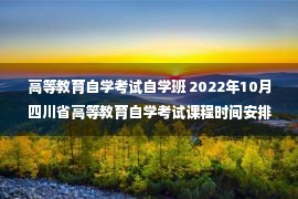 高等教育自学考试自学班 2022年10月四川省高等教育自学考试课程时间安排通告