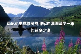 悉尼小生意移民费用标准 澳洲留学一年能花多少钱