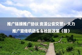 推广链接推广协议 资溪公安交警：大力推广宣传机动车车检新政策（图）