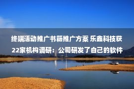 终端活动推广书籍推广方案 乐鑫科技获22家机构调研：公司研发了自己的软件操作系统、AIoT软件开发框架、云方案等（附调研问答）