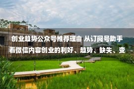 创业趋势公众号推荐理由 从订阅号助手看微信内容创业的利好、趋势、缺失、变局