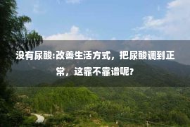 没有尿酸:改善生活方式，把尿酸调到正常，这靠不靠谱呢？