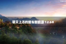 明天上市的新车新能源 12.68