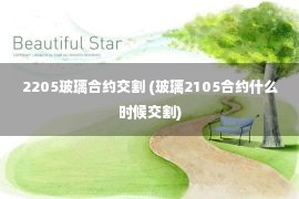 2205玻璃合约交割 (玻璃2105合约什么时候交割)