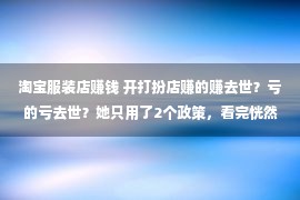 淘宝服装店赚钱 开打扮店赚的赚去世？亏的亏去世？她只用了2个政策，看完恍然大悟！