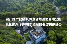 设计推广视频 瓦埠湖省级湿地自然公园总体规划（寿县段)编制服务项目邀标公告