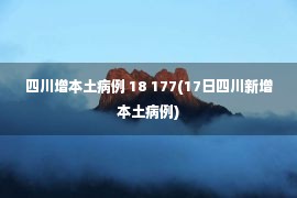 四川增本土病例 18 177(17日四川新增本土病例)