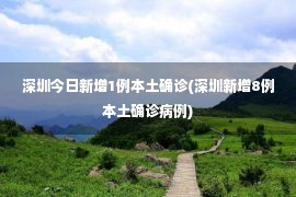 深圳今日新增1例本土确诊(深圳新增8例本土确诊病例)