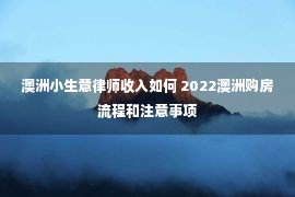 澳洲小生意律师收入如何 2022澳洲购房流程和注意事项