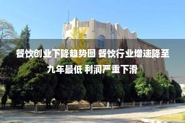 餐饮创业下降趋势图 餐饮行业增速降至九年最低 利润严重下滑