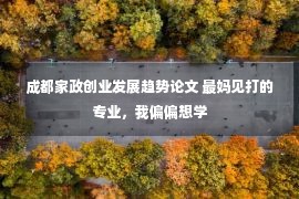 成都家政创业发展趋势论文 最妈见打的专业，我偏偏想学