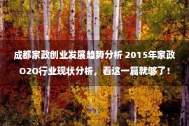 成都家政创业发展趋势分析 2015年家政O2O行业现状分析，看这一篇就够了！