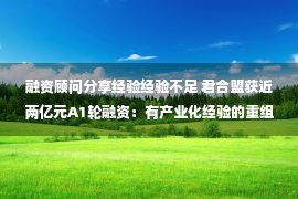 融资顾问分享经验经验不足 君合盟获近两亿元A1轮融资：有产业化经验的重组蛋白药物平台企业