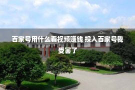 百家号用什么看视频赚钱 投入百家号我受害了