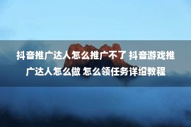 抖音推广达人怎么推广不了 抖音游戏推广达人怎么做 怎么领任务详细教程