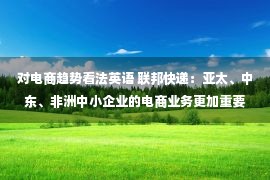 对电商趋势看法英语 联邦快递：亚太、中东、非洲中小企业的电商业务更加重要