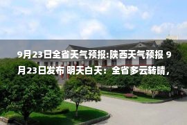 9月23日全省天气预报:陕西天气预报 9月23日发布 明天白天：全省多云转晴，陕南南部局地有小雨或阵雨